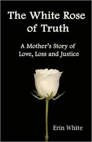 The White Rose of Truth, a Mother's Story of Love, Loss and Justice: Value Creation and Capture in the Digital Economy de Erin E. White