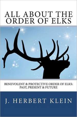 All about the Order of Elks: Past, Present & Future de J. Herbert Klein