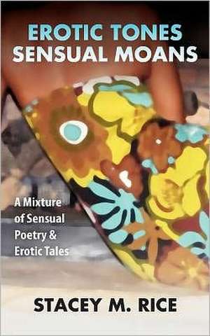 Erotic Tones...Sensual Moans: A Mixture of Sensual Erotic Poetry & Short Stories de Stacey M. Rice