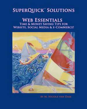 Superquick(tm) Solutions - Web Essentials: Time & Money Saving Tips for Website, Social Media & E-Commerce de M. Nicole Van Dam