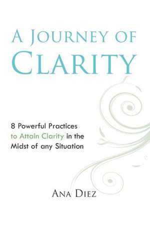 A Journey of Clarity: 8 Practices to Attain Clarity de Ana Diez