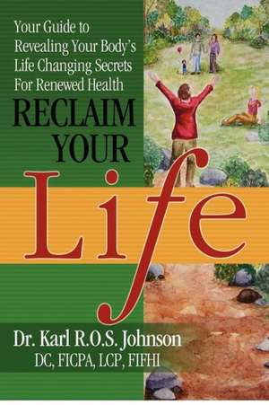 Reclaim Your Life: Your Guide to Revealing Your Body's Life Changing Secrets for Renewed Health de Karl Johnson