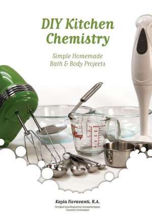 DIY Kitchen Chemistry: Simple Homemade Bath & Body Projects de Kayla Fioravanti