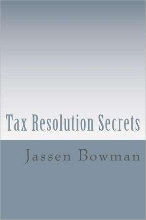 Tax Resolution Secrets: Discover the Exact Methods Used by Tax Professionals to Reduce and Permanently Resolve Your IRS Tax Debts de Jassen Bowman