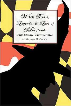 Witch Trials, Legends, and Lore of Maryland: Dark, Strange, and True Tales de William H. Cooke