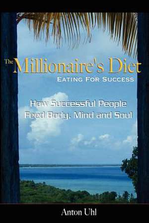 The Millionaire's Diet - Eating for Success de Anton Uhl