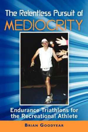 The Relentless Pursuit of Mediocrity de Brian Goodyear