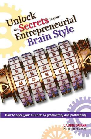 Unlock the Secrets to Your Entrepreneurial Brain Style de Laurie Dupar