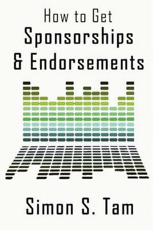 How to Get Sponsorships and Endorsements de Simon S. Tam