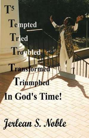 T5 Tempted Tried Troubled Transformed Triumphed in God's Time de Mrs Jerlean S. Noble