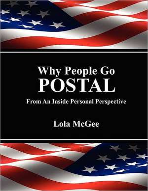 Why People Go Postal: From an Inside Personal Perspective de Lola MC Gee