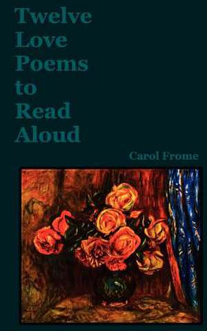 Twelve Love Poems to Read Aloud de Carol Frome