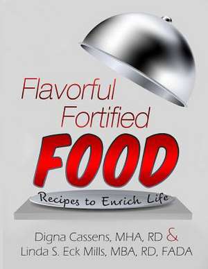 Flavorful Fortified Food - Recipes to Enrich Life de Digna Cassens Mha Rd