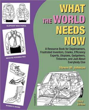 What the World Needs Now: A Resource Book for Daydreamers, Frustrated Inventors, Cranks, Efficiency Experts, Utopians, Gadgeteers, Tinkerers and de Steven M. Johnson