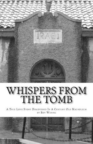 Whispers from the Tomb: A True Love Story Discovered in a Century Old Mausoleum de Roy Widing