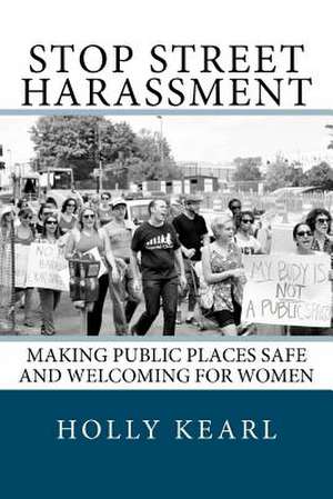 Stop Street Harassment: Making Public Places Safe and Welcoming for Women de Holly Kearl