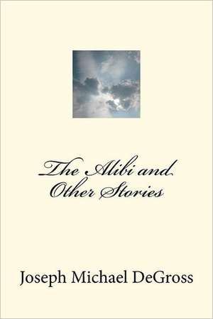 The Alibi and Other Stories: A Comedy in Two Acts - Plus a Funeral de Joseph Michael Degross