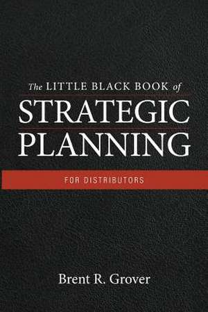 The Little Black Book of Strategic Planning for Distributors de Brent R. Grover