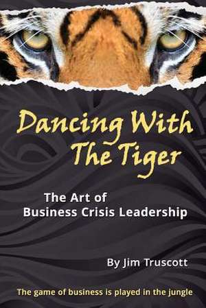 Dancing with the Tiger: The Art of Business Crisis Leadership de Jim Truscott