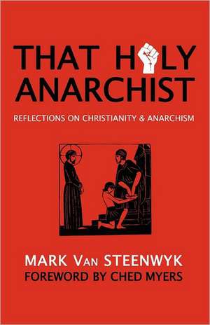 That Holy Anarchist: Reflections on Christianity & Anarchism de Mark Van Steenwyk