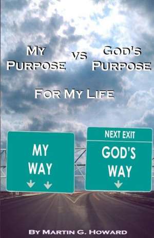 My Purpose vs. God's Purpose: For My Life de MR Martin G. Howard