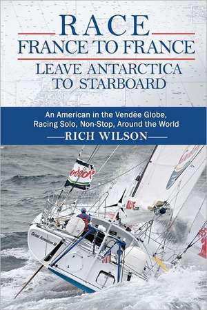 Race France to France: An American in the Vendee Globe, Racing Solo, Non-Stop, Around the World de Rich Wilson