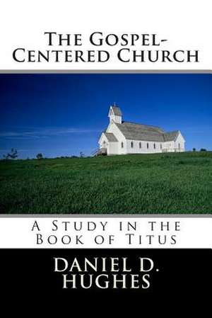 The Gospel-Centered Church de Daniel D. Hughes