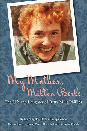 My Mother, Milton Berle: The Life and Laughter of Betty Mills Phillips de Donna Phillips Wood