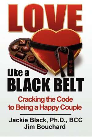 Love Like a Black Belt: Cracking the Code to Being a Happy Couple de Jackie Black Ph. D.