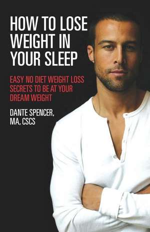 How to Lose Weight in Your Sleep: Easy No Diet Weight Loss Secrets to Be at Your Dream Weight de Dante Spencer Ma