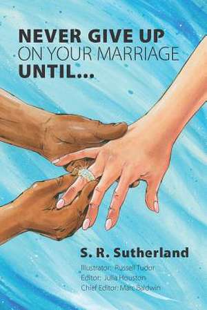 Never Give Up on Your Marriage Until... de S. R. Sutherland