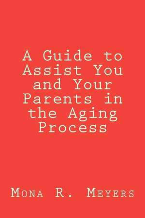 A Guide to Assist You and Your Parents in the Aging Process: A Story of God's Jealous Pursuit of a Man and His Crisis of Faith de Mona R. Meyers