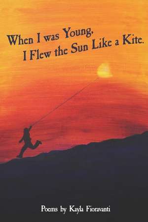 When I Was Young I Flew the Sun Like a Kite: At the End, We Begin Again de Kayla Fioravanti