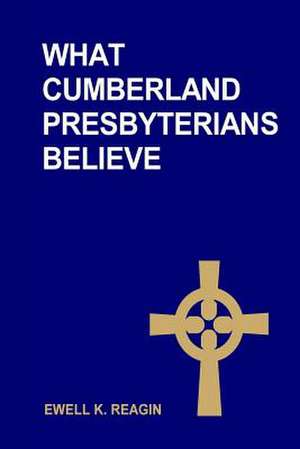 What Cumberland Presbyterians Believe de Rev Ewell K. Reagin