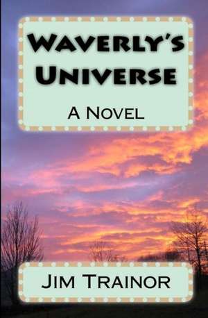 Waverly's Universe: How to Get Advice for Better Decisions in Life and Work de Jim Trainor