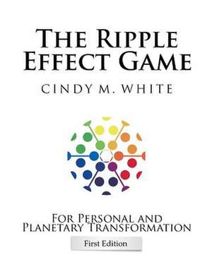 The Ripple Effect Game for Personal and Planetary Transformation de Cindy M. White