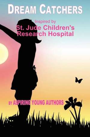 Dream Catchers: Inspired by St. Jude Children's Research Hospital de Aspiring Young Authors