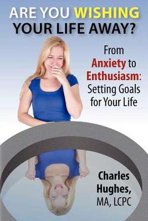 Are You Wishing Your Life Away? de Charles A. Hughes