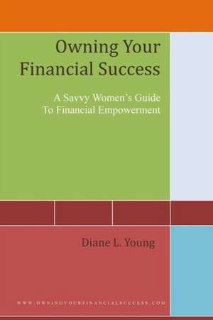 Owning Your Financial Success: A Savvy Women's Strategy for Financial Empowerment de Diane L. Young