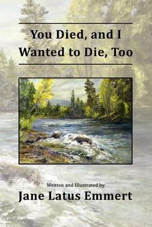 You Died, and I Wanted to Die, Too de Jane Latus Emmert