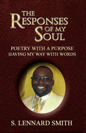 The Responses of My Soul: Poetry with a Purpose Having Way with Words de S. Lennard Smith