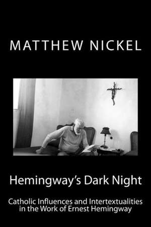 Hemingway's Dark Night: Catholic Influences and Intertextualities in the Work of Ernest Hemingway de Matthew C. Nickel