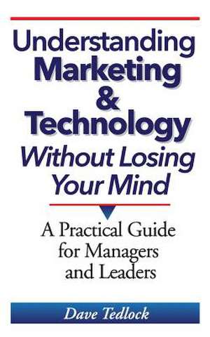 Understanding Marketing & Technology Without Losing Your Mind de Dave Tedlock