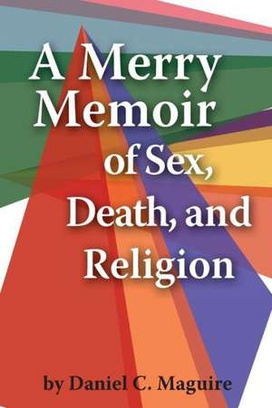 A Merry Memoir of Sex, Death, and Religion: Poems, Songs, and Sustenance de Daniel C. Maguire