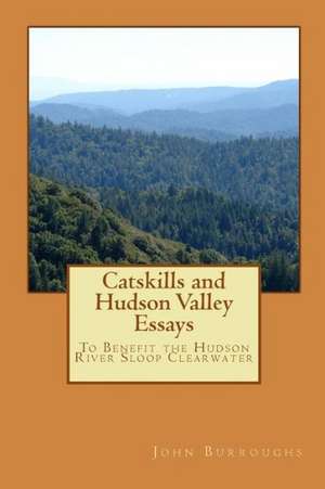 Catskills and Hudson Valley Essays: Six Ideas That Will Make You a More Interesting Person to Talk to de John Burroughs