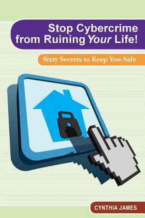 Stop Cyber Crime from Ruining Your Life! de Cynthia James