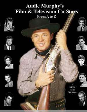 Audie Murphy's Film & Television Co-Stars from A to Z de David Alan Williams