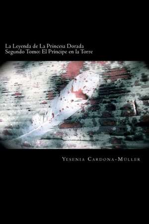 La Leyenda de La Princesa Dorada: El Principe En La Torre de Yesenia Cardona-Muller