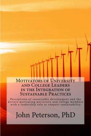 Motivators of University and College Leaders in the Integration of Sustainable Practices de John J. Peterson Phd