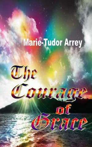 The Courage of Grace de Marie-Tudor Arrey